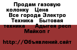 Продам газовую колонку › Цена ­ 3 000 - Все города Электро-Техника » Бытовая техника   . Адыгея респ.,Майкоп г.